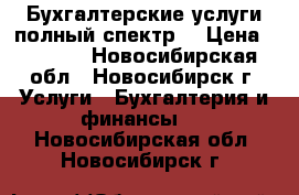 Бухгалтерские услуги-полный спектр. › Цена ­ 2 500 - Новосибирская обл., Новосибирск г. Услуги » Бухгалтерия и финансы   . Новосибирская обл.,Новосибирск г.